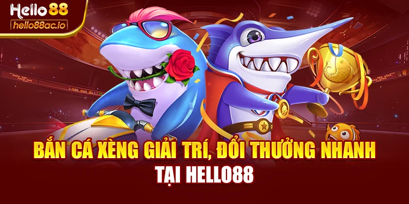 Bắn Cá Xèng Giải Trí, Đổi Thưởng Nhanh Tại Hello88