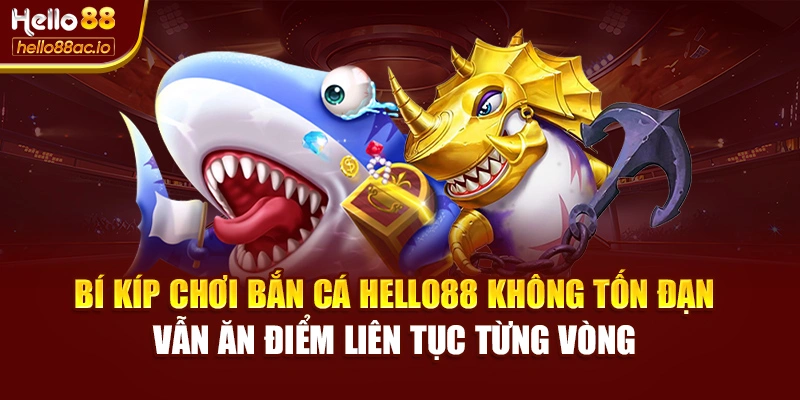 Bí kíp chơi Bắn cá Hello88 không tốn đạn – vẫn ăn điểm liên tục từng vòng