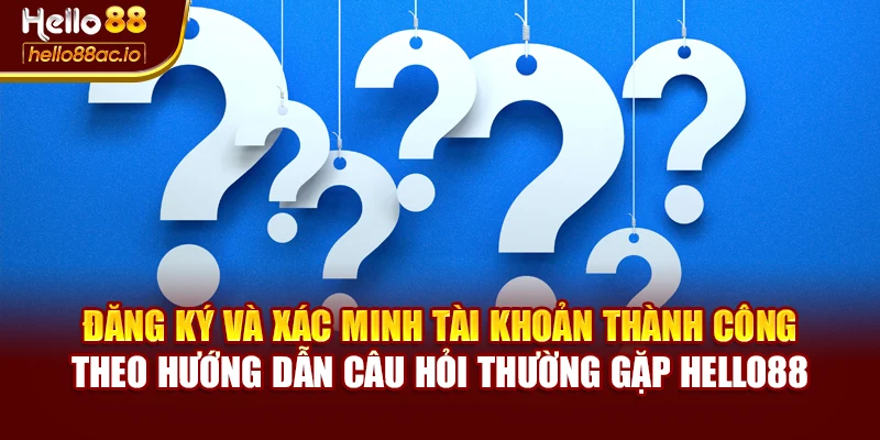 Đăng ký và xác minh tài khoản thành công theo hướng dẫn câu hỏi thường gặp Hello88